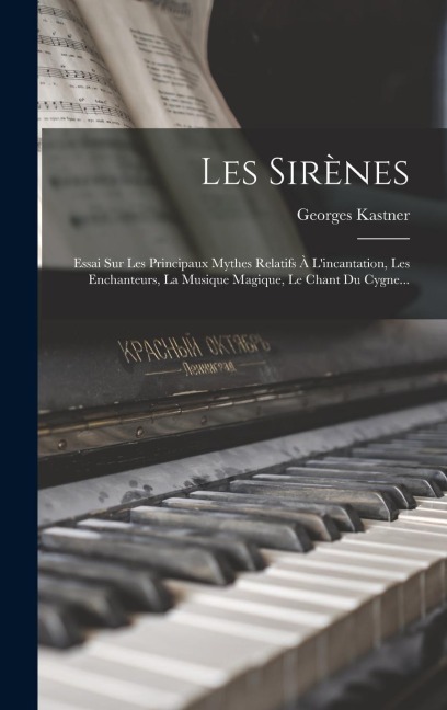 Les Sirènes: Essai Sur Les Principaux Mythes Relatifs À L'incantation, Les Enchanteurs, La Musique Magique, Le Chant Du Cygne... - Georges Kastner