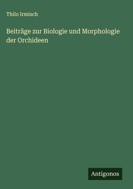 Beiträge zur Biologie und Morphologie der Orchideen - Thilo Irmisch