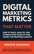 Cover-Bild zum Titel 'Digital Marketing Metrics That Matter - How to Track, Analyze, and Optimize Every Stage of Your Funnel for Profitable Growth' von 'Maksym Zakharko'