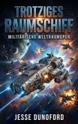 Cover-Bild zum Titel 'Trotziges Raumschiff: Militärische Weltraumoper (Die Raumschiffe, #1)' von 'Jesse Dunoford'