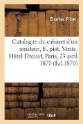 Catalogue d'objets d'art et de curiosité du cabinet d'un amateur, E. piot - Charles Pillet, Charles Mannheim