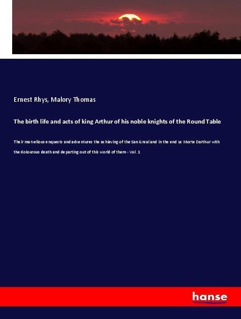 The birth life and acts of king Arthur of his noble knights of the Round Table - Ernest Rhys, Malory Thomas