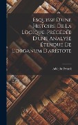 Cover-Bild zum Titel 'Esquisse D'une Histoire De La Logique, Précédée D'une Analyse Étendue De L'organum D'aristote' von 'Adolphe Franck'