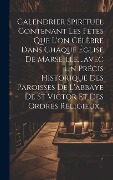 Cover-Bild zum Titel 'Calendrier Spirituel Contenant Les Fêtes Que L'on Célèbre Dans Chaque Église De Marseille....avec Un Précis Historique Des Paroisses De L'abbaye De St' von 'Anonymous'