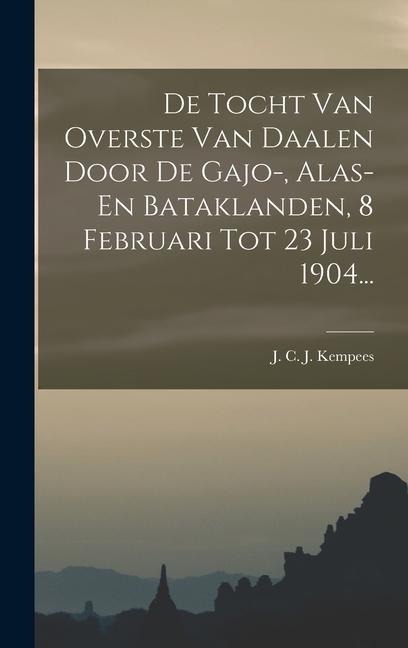 De Tocht Van Overste Van Daalen Door De Gajo-, Alas- En Bataklanden, 8 Februari Tot 23 Juli 1904... - 
