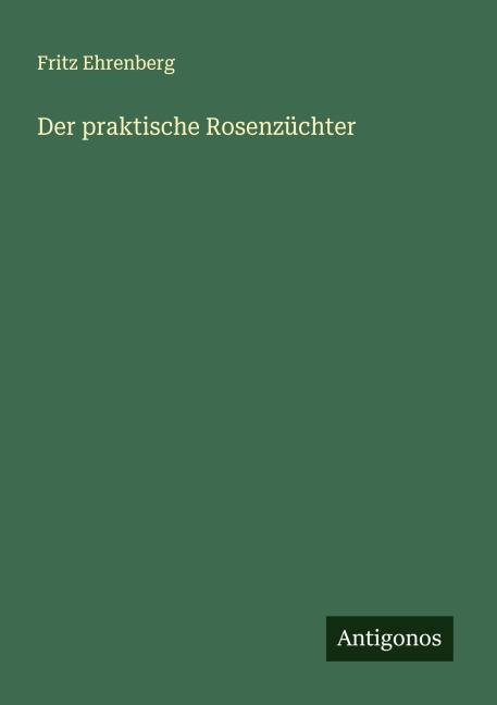 Der praktische Rosenzüchter - Fritz Ehrenberg