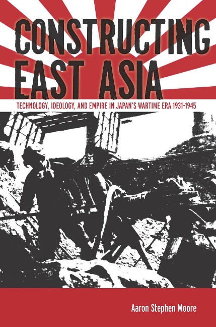 Constructing East Asia - Aaron Stephen Moore