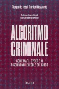 Algoritmo criminale. Come mafia, cyber e AI riscrivono le regole del gioco - Pierguido Iezzi, Ranieri Razzante