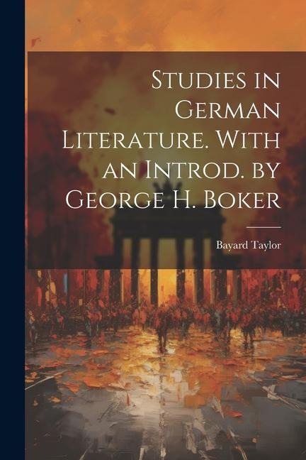Studies in German Literature. With an Introd. by George H. Boker - Bayard Taylor