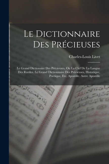 Le Dictionnaire Des Précieuses: Le Grand Dictionaire Des Précieuses, Ou La Clef De La Langue Des Rueiles. Le Grand Dictionnaire Des Précieuses, Histor - Charles-Louis Livet