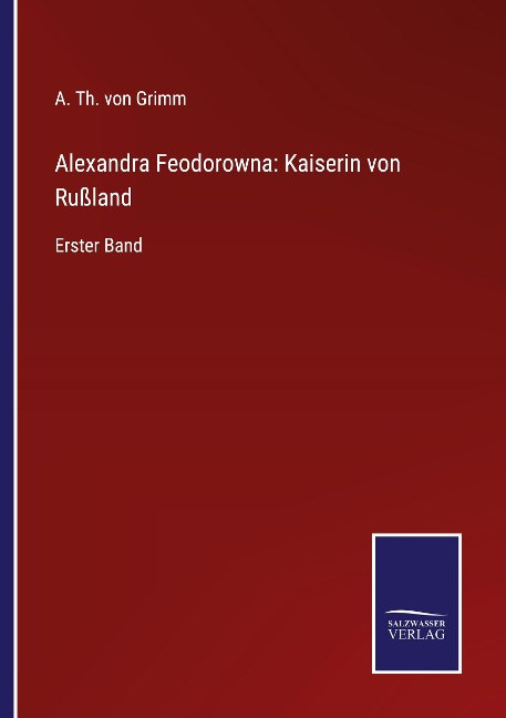 Alexandra Feodorowna: Kaiserin von Rußland - A. Th. von Grimm