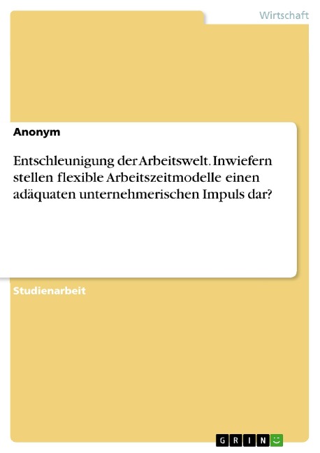 Entschleunigung der Arbeitswelt. Inwiefern stellen flexible Arbeitszeitmodelle einen adäquaten unternehmerischen Impuls dar? - 