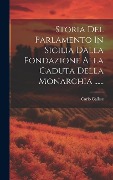 Storia Del Parlamento In Sicilia Dalla Fondazione Alla Caduta Della Monarchia ...... - Carlo Calisse
