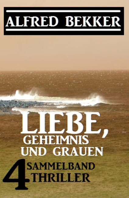 Liebe, Geheimnis und Grauen: Sammelband 4 Thriller - Alfred Bekker