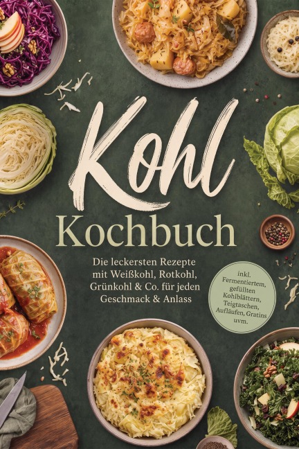 Kohl Kochbuch: Die leckersten Rezepte mit Weißkohl, Rotkohl, Grünkohl & Co. für jeden Geschmack & Anlass - inkl. Fermentiertem, gefüllten Kohlblättern, Teigtaschen, Aufläufen, Gratins uvm. - Mariam Feldmann
