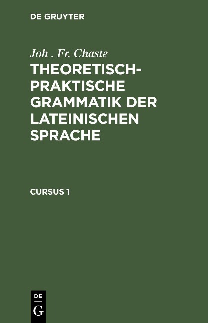 Joh . Fr. Chaste: Theoretisch-praktische Grammatik der lateinischen Sprache. Cursus 1 - Joh . Fr. Chaste