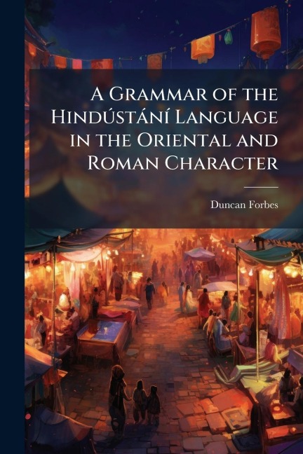 A Grammar of the HindÃ°stànÃ- Language in the Oriental and Roman Character - Duncan Forbes