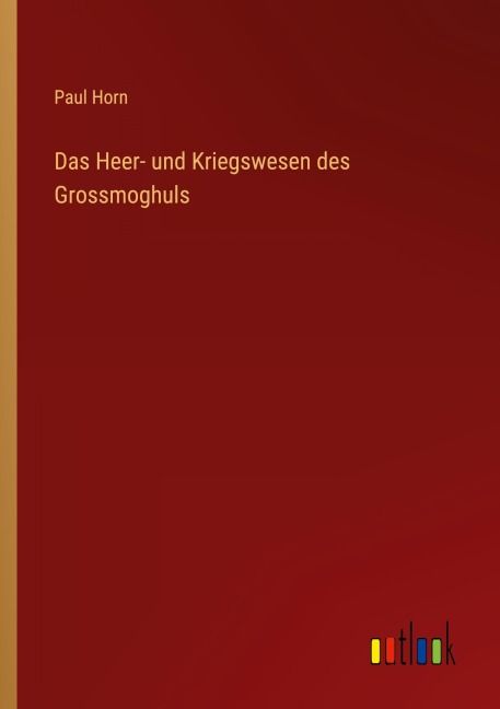 Das Heer- und Kriegswesen des Grossmoghuls - Paul Horn