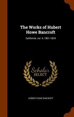 The Works of Hubert Howe Bancroft: California: vol. II, 1801-1824 - Hubert Howe Bancroft
