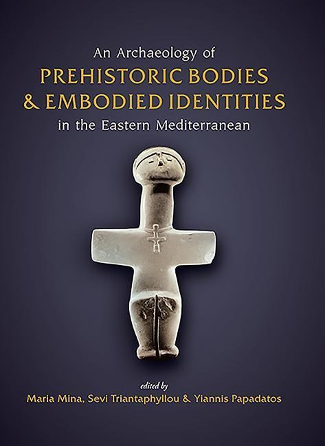 An Archaeology of Prehistoric Bodies and Embodied Identities in the Eastern Mediterranean - 
