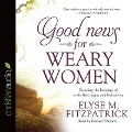 Good News for Weary Women: Escaping the Bondage of To-Do Lists, Steps, and Bad Advice - Elyse M. Fitzpatrick