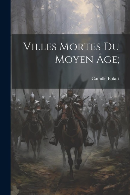 Villes Mortes Du Moyen Âge; - Camille Enlart