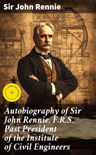 Autobiography of Sir John Rennie, F.R.S., Past President of the Institute of Civil Engineers - John Rennie