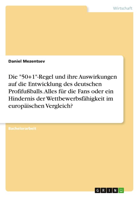 Die "50+1"-Regel und ihre Auswirkungen auf die Entwicklung des deutschen Profifußballs. Alles für die Fans oder ein Hindernis der Wettbewerbsfähigkeit im europäischen Vergleich? - Daniel Mezentsev