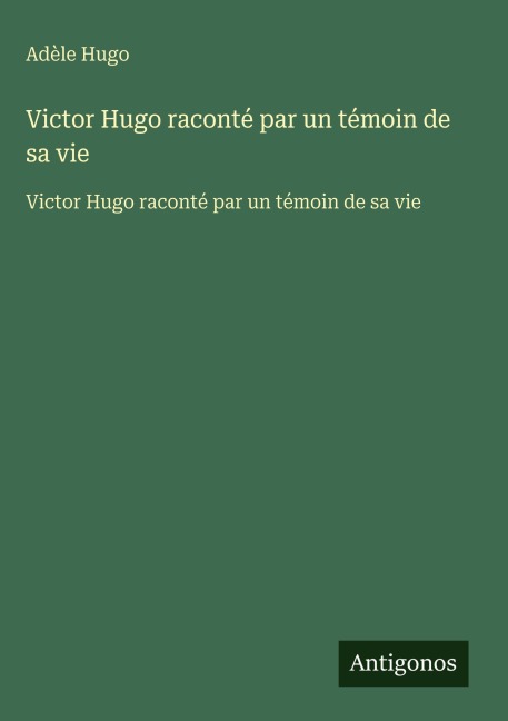 Victor Hugo raconté par un témoin de sa vie - Adèle Hugo