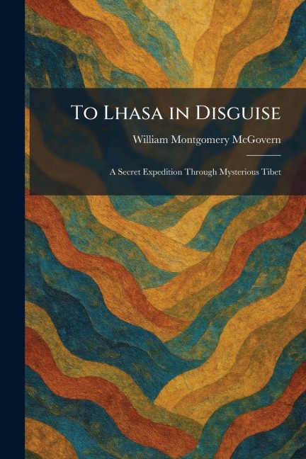 To Lhasa in Disguise - William Montgomery Mcgovern