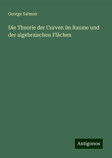 Die Theorie der Curven im Raume und der algebraischen Flächen - George Salmon