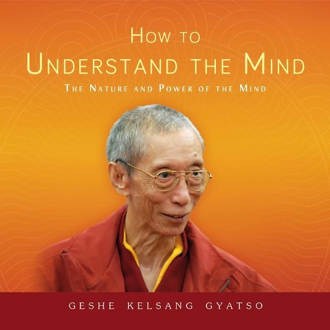 How to Understand the Mind: The Nature and Power of the Mind - Geshe Kelsang Gyatso