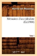Mémoires d'Une Idéaliste. Tome 1 (Éd.1900) - Anne Claude Philippe De Caylus