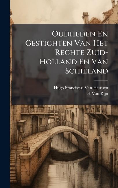 Oudheden En Gestichten Van Het Rechte Zuid-Holland En Van Schieland - Hugo Franciscus van Heussen, H van Rijn