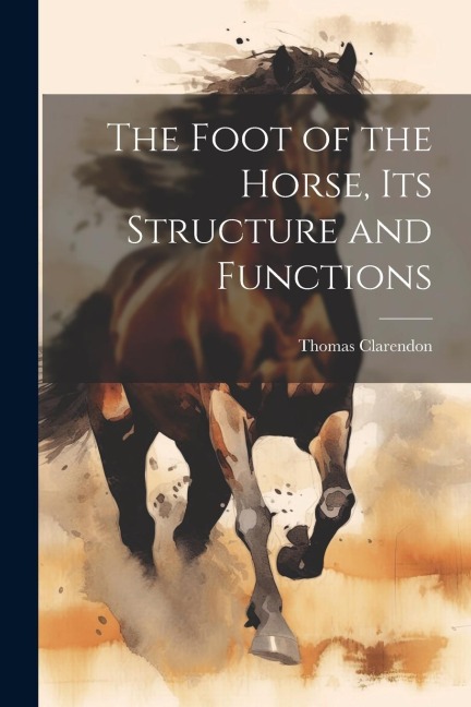 The Foot of the Horse, Its Structure and Functions - Thomas Clarendon