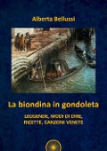 La biondina in gondoleta. Leggende, modi di dire, ricette, canzoni venete - Alberta Bellussi