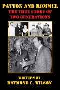 Patton and Rommel: The True Story of Two Generations (The Life and Death of George Smith Patton Jr., #5) - Raymond C. Wilson