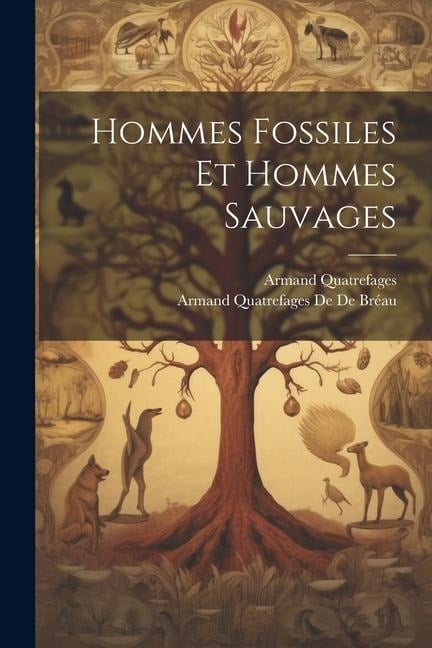 Hommes Fossiles Et Hommes Sauvages - Armand Quatrefages De De Bréau, Armand Quatrefages