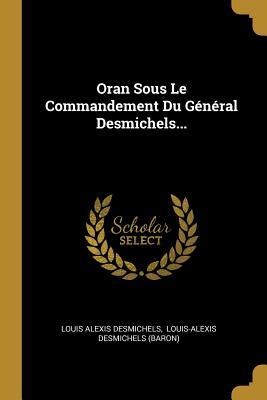Oran Sous Le Commandement Du Général Desmichels... - Louis Alexis Desmichels