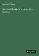 Cover-Bild zum Titel 'Histoire et théorie de la conjugaison française' von 'Camille Chabaneau'