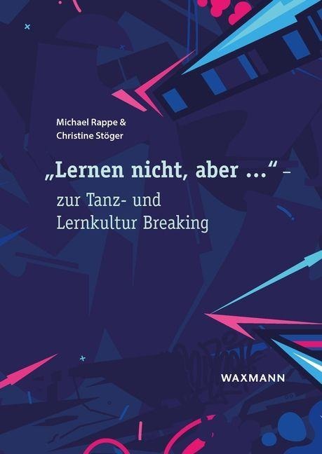 "Lernen nicht, aber ..." - zur Tanz- und Lernkultur Breaking - Michael Rappe, Christine Stöger