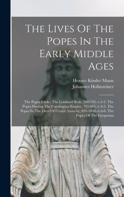 The Lives Of The Popes In The Early Middle Ages: The Popes Under The Lombard Rule, 590-795.-v.2-3. The Popes During The Carolingian Empire, 795-891.-v - Horace Kinder Mann, Johannes Hollnsteiner