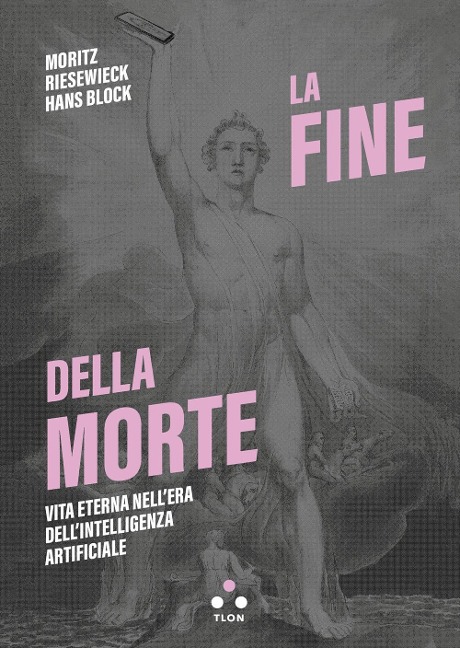 La fine della morte. Vita eterna nell'era dell'intelligenza artificiale - Moritz Riesewieck, Hans Block