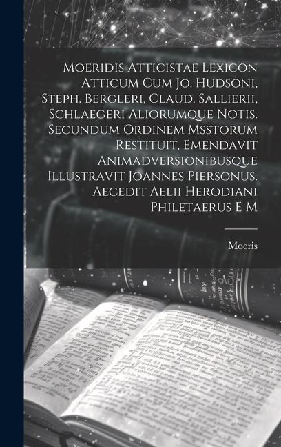 Moeridis Atticistae Lexicon Atticum Cum Jo. Hudsoni, Steph. Bergleri, Claud. Sallierii, Schlaegeri Aliorumque Notis. Secundum Ordinem Msstorum Restitu - Moeris