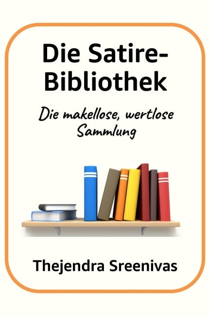 Die Satire-Bibliothek - Die makellose, wertlose Sammlung - Thejendra Sreenivas