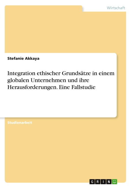 Integration ethischer Grundsätze in einem globalen Unternehmen und ihre Herausforderungen. Eine Fallstudie - Stefanie Akkaya