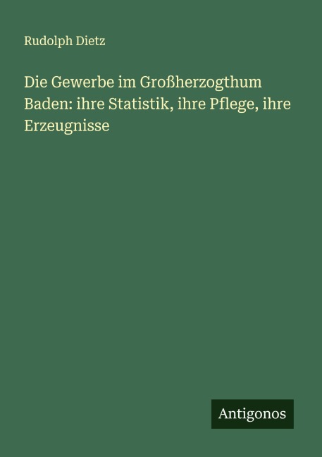Die Gewerbe im Großherzogthum Baden: ihre Statistik, ihre Pflege, ihre Erzeugnisse - Rudolph Dietz