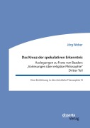 Cover-Bild zum Titel 'Das Kreuz der spekulativen Erkenntnis. Auslegungen zu Franz von Baaders "Vorlesungen über religiöse Philosophie". Dritter Teil. Eine Einführung in die christliche Theosophie VI' von 'Jörg Weber'