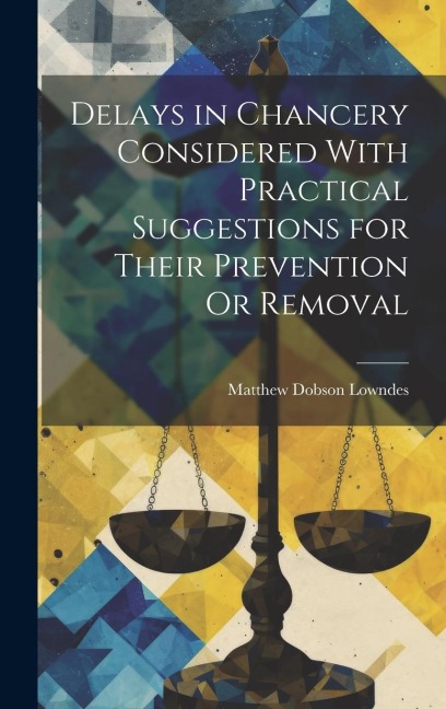 Delays in Chancery Considered With Practical Suggestions for Their Prevention Or Removal - Matthew Dobson Lowndes
