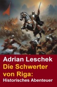 Cover-Bild zum Titel 'Die Schwerter von Riga: Historisches Abenteuer' von 'Adrian Leschek'